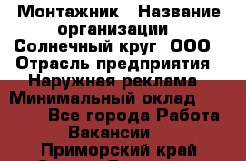 Монтажник › Название организации ­ Солнечный круг, ООО › Отрасль предприятия ­ Наружная реклама › Минимальный оклад ­ 15 000 - Все города Работа » Вакансии   . Приморский край,Спасск-Дальний г.